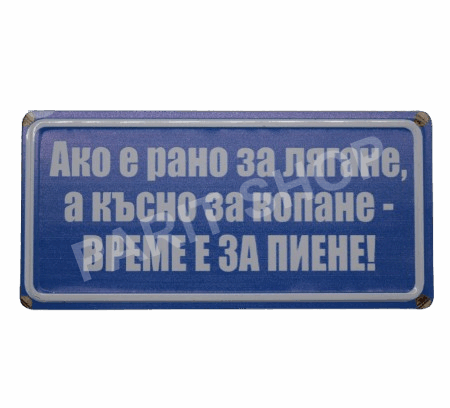 Табела - АКО Е РАНО ЗА ЛЯГАНЕ, А КЪСНО ЗА КОПАНЕ - ВРЕМЕ Е ЗА ПИЕНЕ!