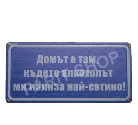 Табела - ДОМЪТ Е ТАМ КЪДЕТО АЛКОХОЛЪТ МИ ИЗЛИЗА НАЙ-ЕВТИНО!